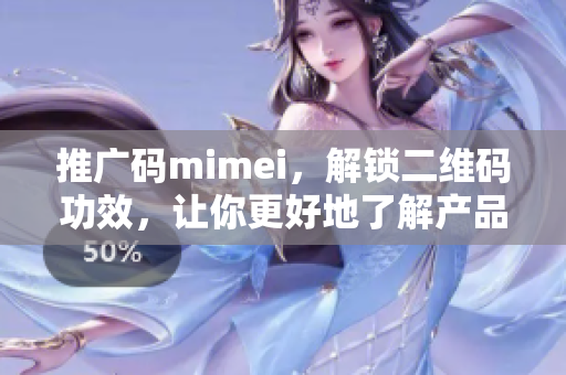 推广码mimei，解锁二维码功效，让你更好地了解产品。