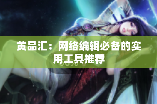 黄品汇：网络编辑必备的实用工具推荐