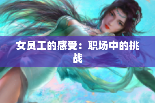 女员工的感受：职场中的挑战