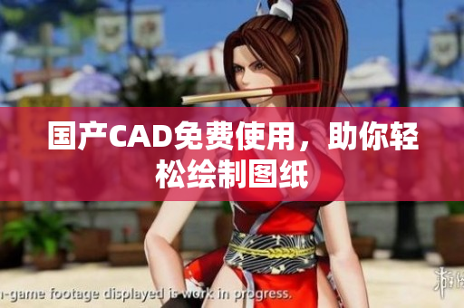 国产CAD免费使用，助你轻松绘制图纸