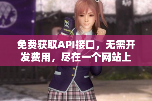 免费获取API接口，无需开发费用，尽在一个网站上