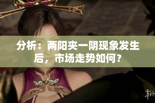 分析：两阳夹一阴现象发生后，市场走势如何？