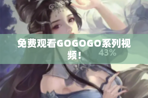 免费观看GOGOGO系列视频！