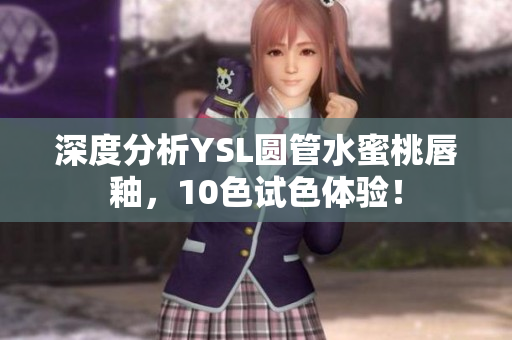 深度分析YSL圆管水蜜桃唇釉，10色试色体验！