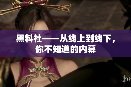 黑料社——从线上到线下，你不知道的内幕