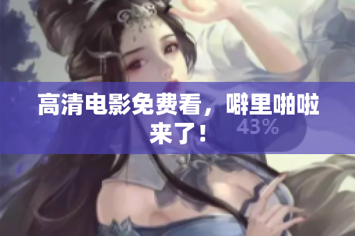 高清电影免费看，噼里啪啦来了！
