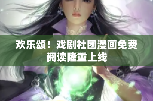 欢乐颂！戏剧社团漫画免费阅读隆重上线