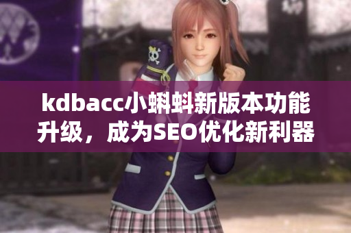 kdbacc小蝌蚪新版本功能升级，成为SEO优化新利器