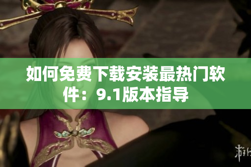 如何免费下载安装最热门软件：9.1版本指导