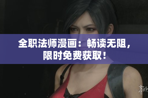 全职法师漫画：畅读无阻，限时免费获取！