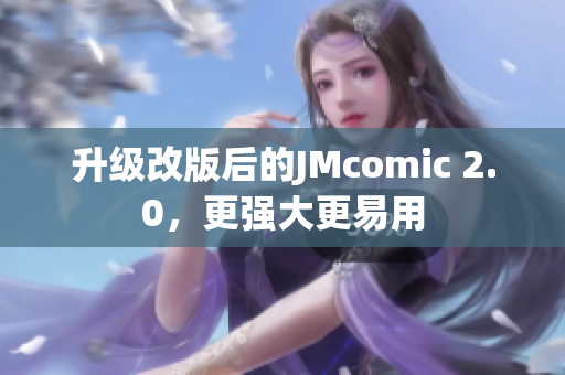 升级改版后的JMcomic 2.0，更强大更易用
