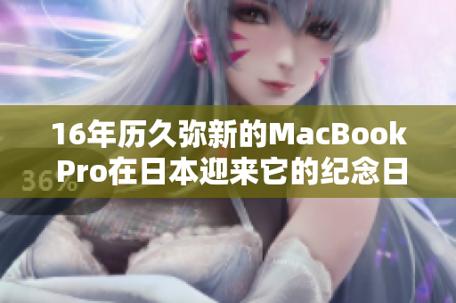 16年历久弥新的MacBook Pro在日本迎来它的纪念日
