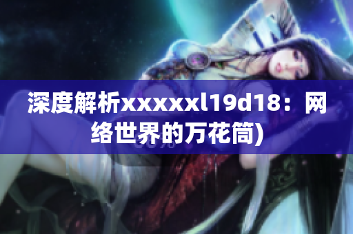 深度解析xxxxxl19d18：网络世界的万花筒)