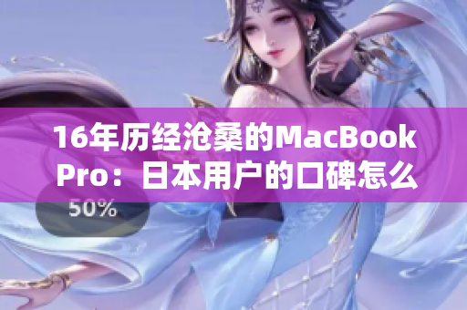 16年历经沧桑的MacBook Pro：日本用户的口碑怎么样？