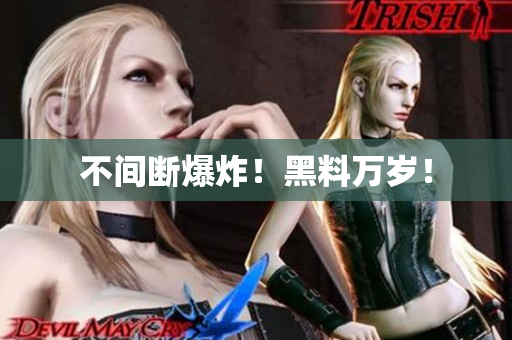 不间断爆炸！黑料万岁！