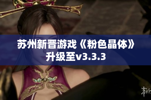 苏州新晋游戏《粉色晶体》升级至v3.3.3