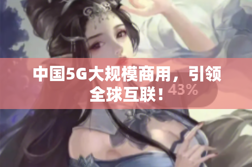 中国5G大规模商用，引领全球互联！