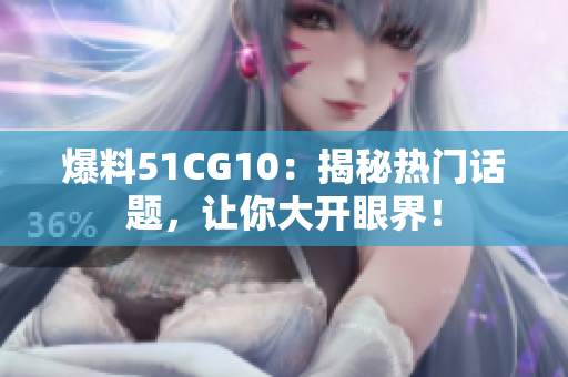 爆料51CG10：揭秘热门话题，让你大开眼界！
