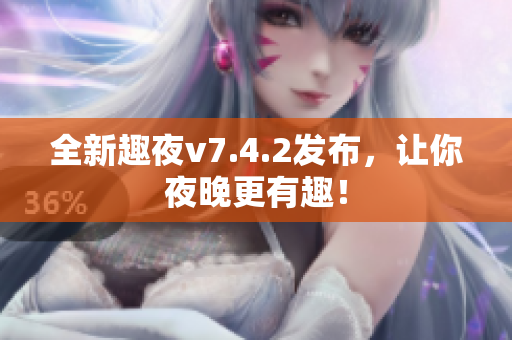 全新趣夜v7.4.2发布，让你夜晚更有趣！