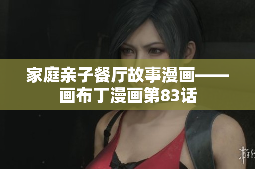 家庭亲子餐厅故事漫画——画布丁漫画第83话