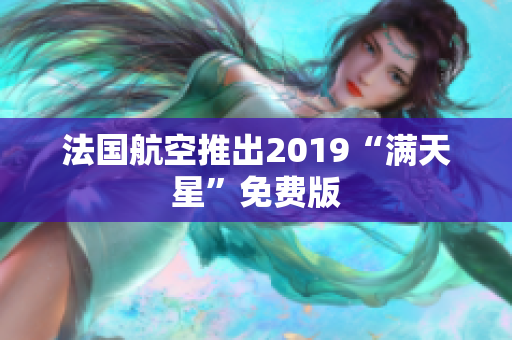 法国航空推出2019“满天星”免费版