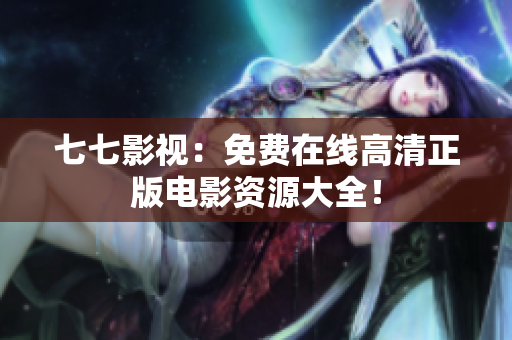 七七影视：免费在线高清正版电影资源大全！