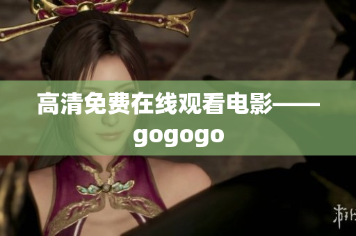 高清免费在线观看电影——gogogo