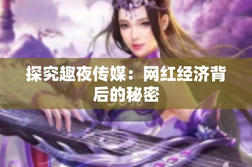 探究趣夜传媒：网红经济背后的秘密