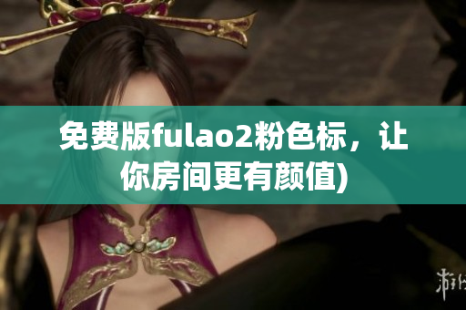 免费版fulao2粉色标，让你房间更有颜值)