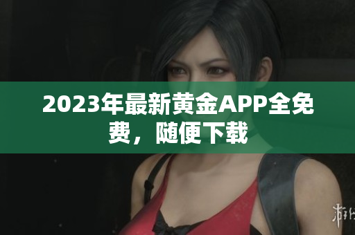 2023年最新黄金APP全免费，随便下载