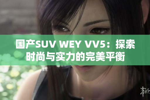 国产SUV WEY VV5：探索时尚与实力的完美平衡