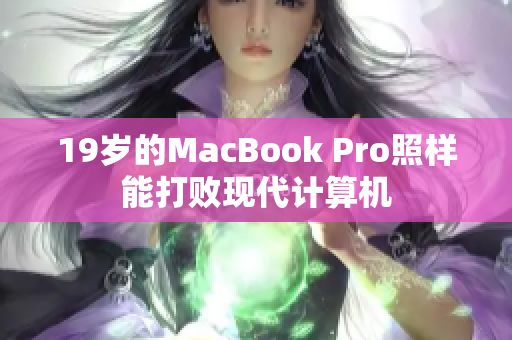 19岁的MacBook Pro照样能打败现代计算机
