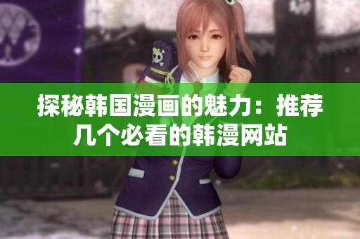 探秘韩国漫画的魅力：推荐几个必看的韩漫网站