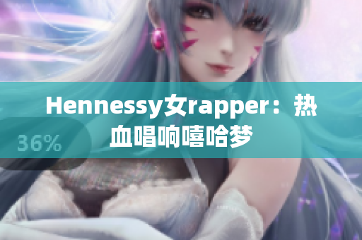 Hennessy女rapper：热血唱响嘻哈梦
