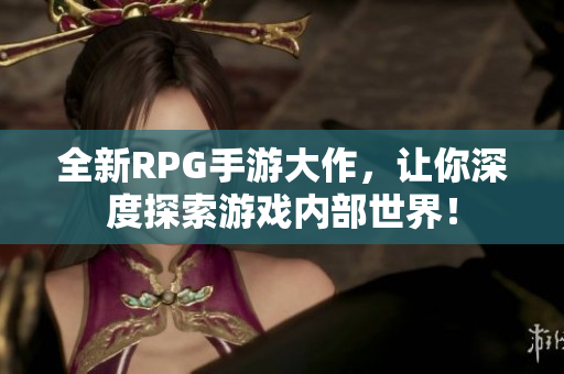全新RPG手游大作，让你深度探索游戏内部世界！