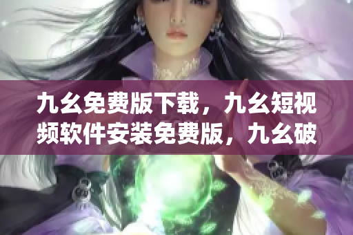 九幺免费版下载，九幺短视频软件安装免费版，九幺破解下载键接，九幺软件下载安装，九幺下载----OkLsLt2V0q5Q