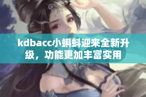 kdbacc小蝌蚪迎来全新升级，功能更加丰富实用