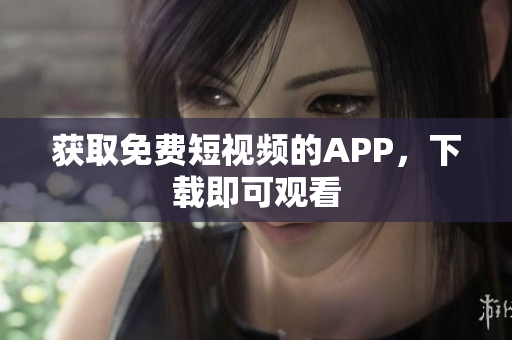 获取免费短视频的APP，下载即可观看