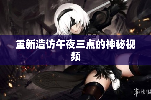 重新造访午夜三点的神秘视频