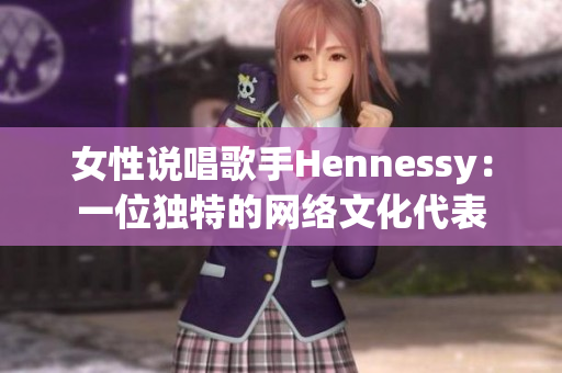 女性说唱歌手Hennessy：一位独特的网络文化代表