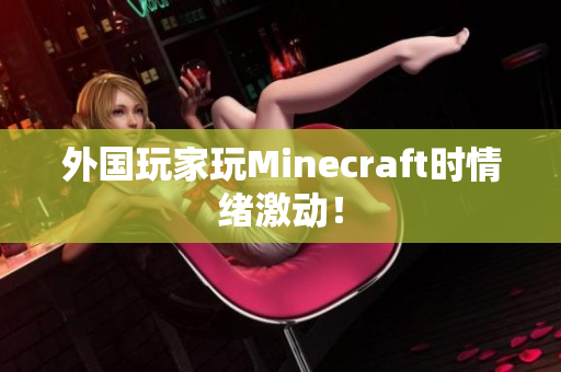 外国玩家玩Minecraft时情绪激动！