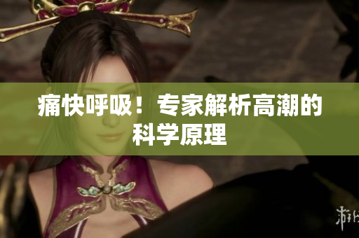 痛快呼吸！专家解析高潮的科学原理