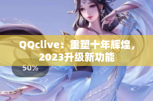 QQclive：重塑十年辉煌，2023升级新功能