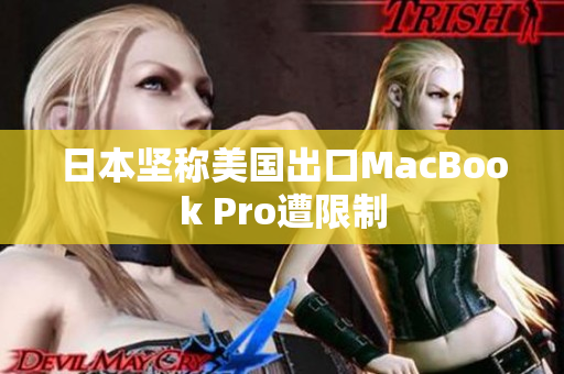 日本坚称美国出口MacBook Pro遭限制