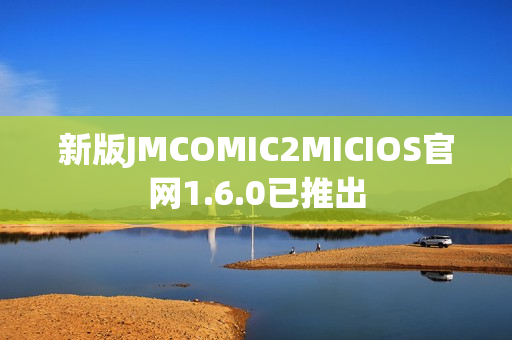 新版JMCOMIC2MICIOS官网1.6.0已推出