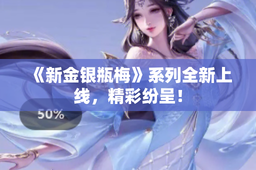 《新金银瓶梅》系列全新上线，精彩纷呈！