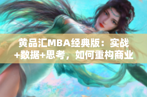 黄品汇MBA经典版：实战+数据+思考，如何重构商业思维