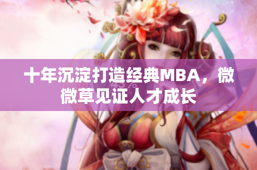 十年沉淀打造经典MBA，微微草见证人才成长