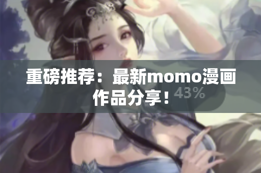 重磅推荐：最新momo漫画作品分享！