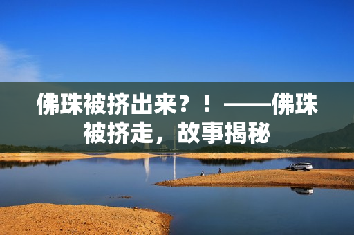 佛珠被挤出来？！——佛珠被挤走，故事揭秘
